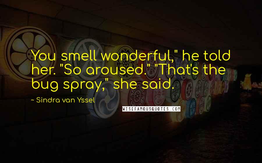 Sindra Van Yssel Quotes: You smell wonderful," he told her. "So aroused." "That's the bug spray," she said.