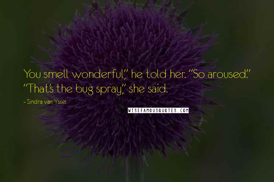 Sindra Van Yssel Quotes: You smell wonderful," he told her. "So aroused." "That's the bug spray," she said.