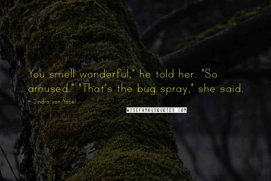 Sindra Van Yssel Quotes: You smell wonderful," he told her. "So aroused." "That's the bug spray," she said.