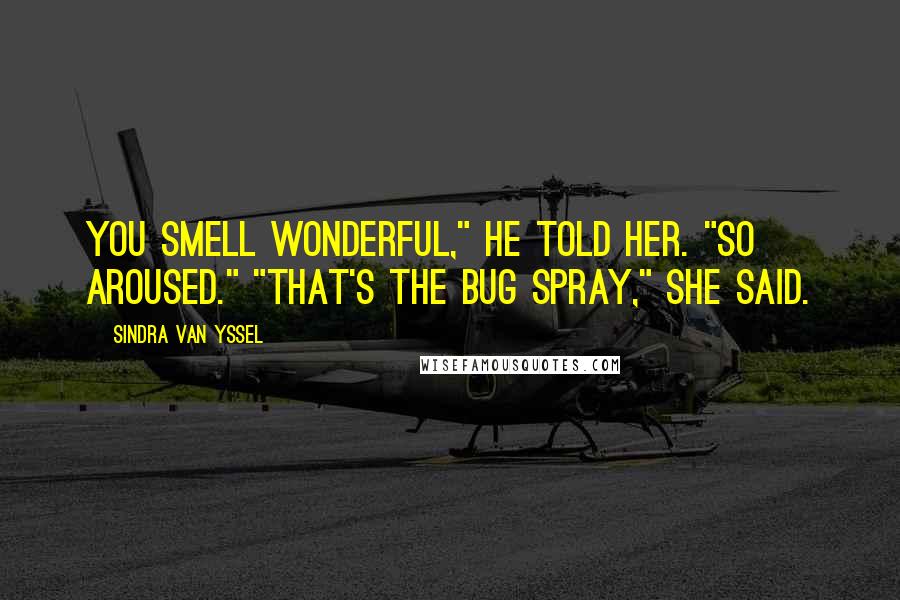 Sindra Van Yssel Quotes: You smell wonderful," he told her. "So aroused." "That's the bug spray," she said.