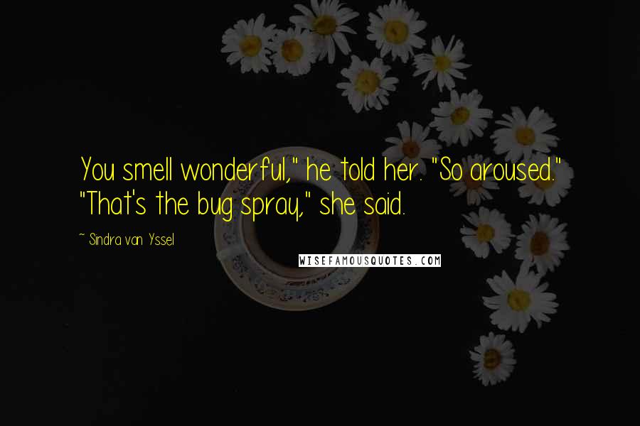 Sindra Van Yssel Quotes: You smell wonderful," he told her. "So aroused." "That's the bug spray," she said.