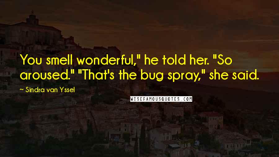 Sindra Van Yssel Quotes: You smell wonderful," he told her. "So aroused." "That's the bug spray," she said.
