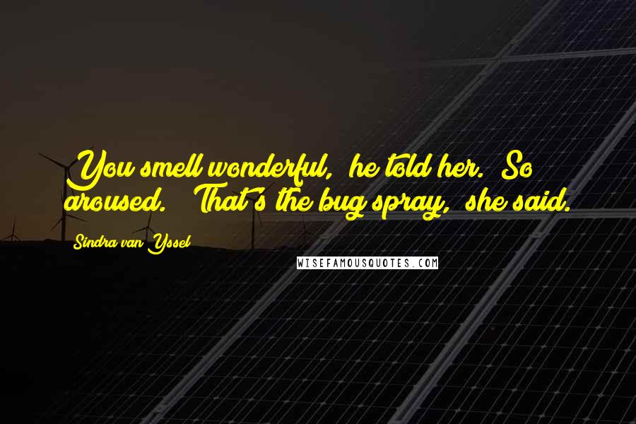 Sindra Van Yssel Quotes: You smell wonderful," he told her. "So aroused." "That's the bug spray," she said.