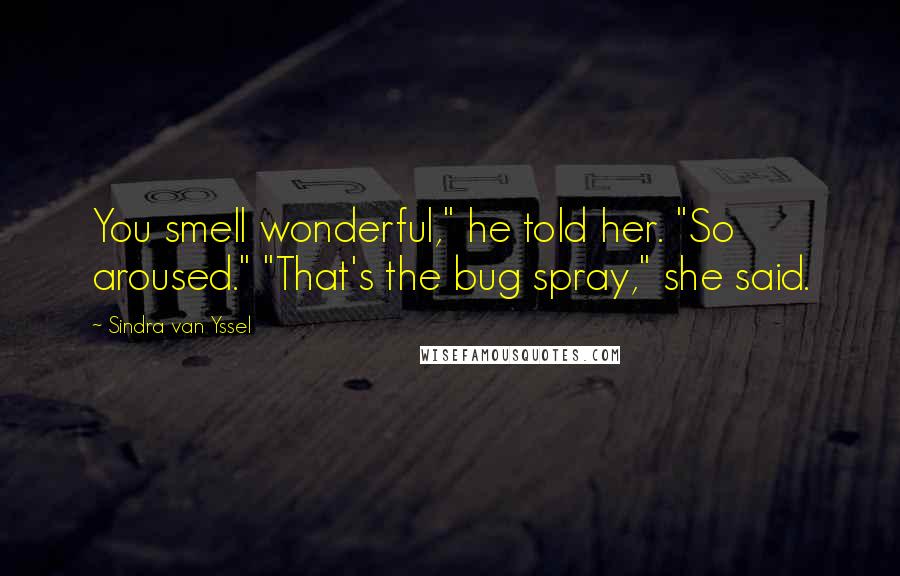 Sindra Van Yssel Quotes: You smell wonderful," he told her. "So aroused." "That's the bug spray," she said.