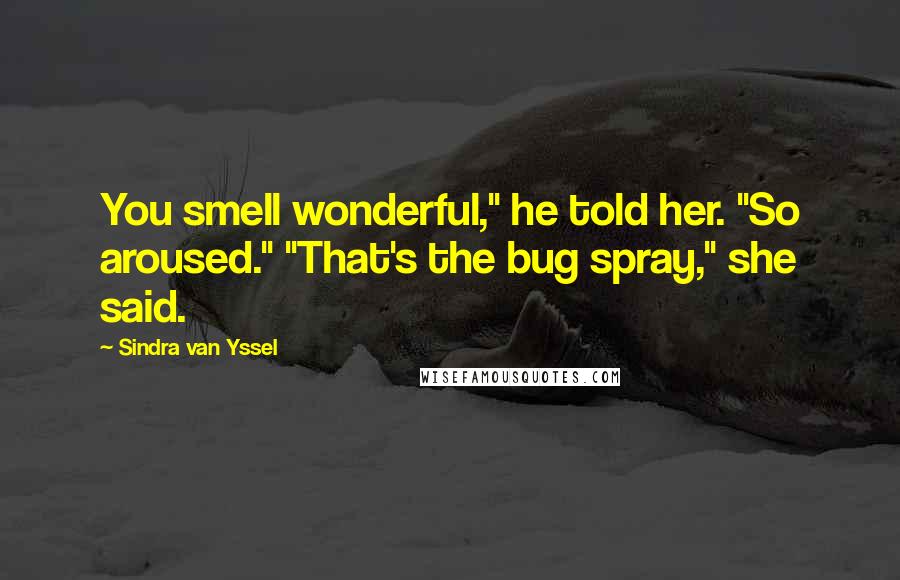 Sindra Van Yssel Quotes: You smell wonderful," he told her. "So aroused." "That's the bug spray," she said.