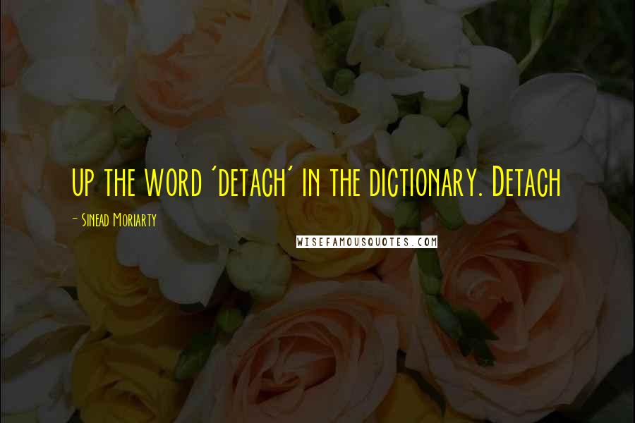 Sinead Moriarty Quotes: up the word 'detach' in the dictionary. Detach