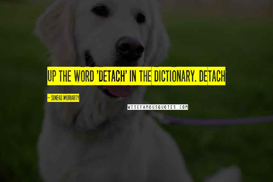 Sinead Moriarty Quotes: up the word 'detach' in the dictionary. Detach