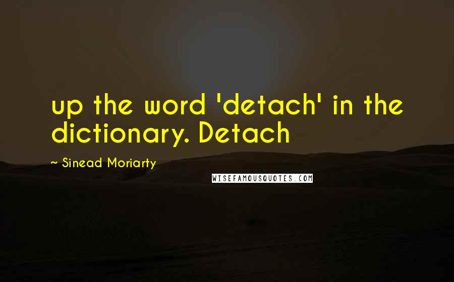 Sinead Moriarty Quotes: up the word 'detach' in the dictionary. Detach