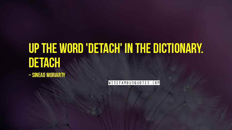 Sinead Moriarty Quotes: up the word 'detach' in the dictionary. Detach