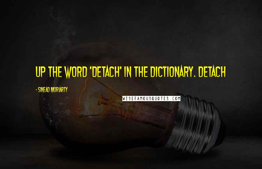 Sinead Moriarty Quotes: up the word 'detach' in the dictionary. Detach