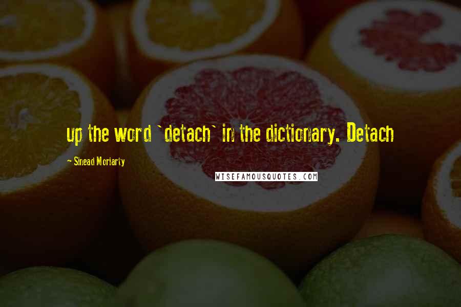 Sinead Moriarty Quotes: up the word 'detach' in the dictionary. Detach