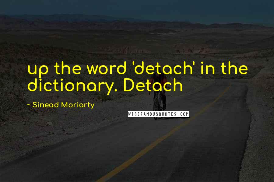 Sinead Moriarty Quotes: up the word 'detach' in the dictionary. Detach