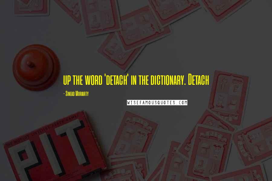 Sinead Moriarty Quotes: up the word 'detach' in the dictionary. Detach