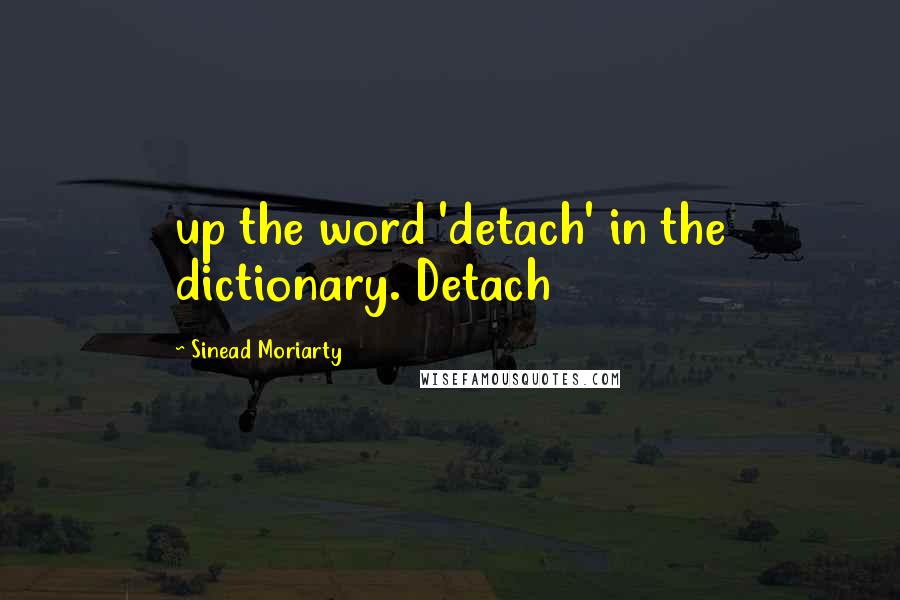 Sinead Moriarty Quotes: up the word 'detach' in the dictionary. Detach