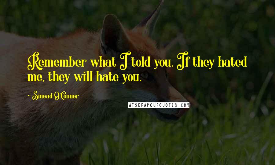 Sinead O'Conner Quotes: Remember what I told you. If they hated me, they will hate you.