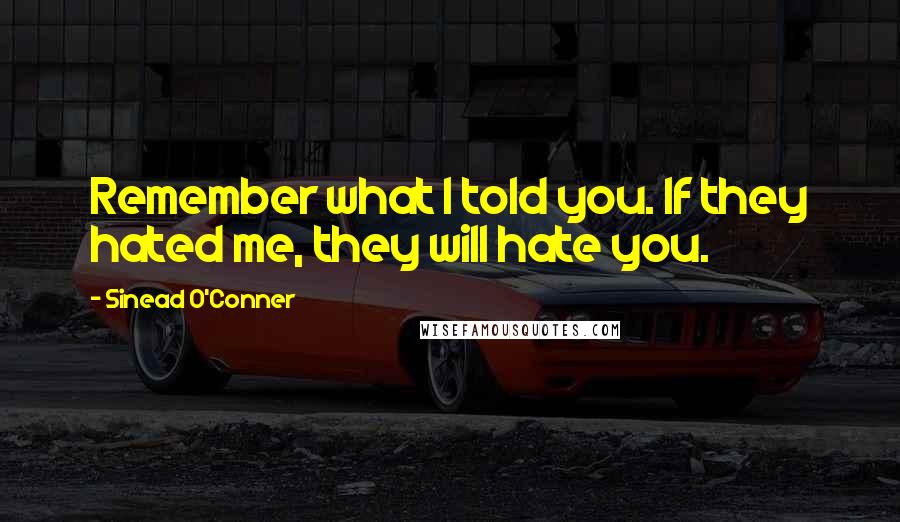 Sinead O'Conner Quotes: Remember what I told you. If they hated me, they will hate you.