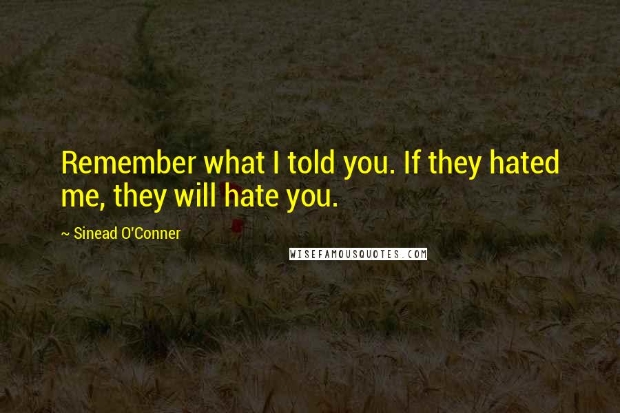 Sinead O'Conner Quotes: Remember what I told you. If they hated me, they will hate you.