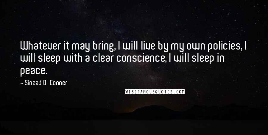 Sinead O'Conner Quotes: Whatever it may bring, I will live by my own policies, I will sleep with a clear conscience, I will sleep in peace.