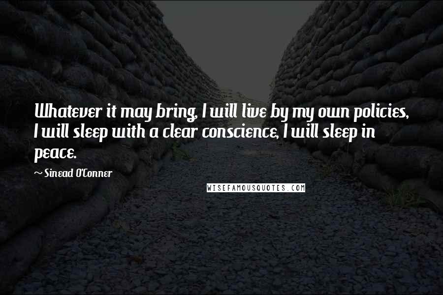 Sinead O'Conner Quotes: Whatever it may bring, I will live by my own policies, I will sleep with a clear conscience, I will sleep in peace.