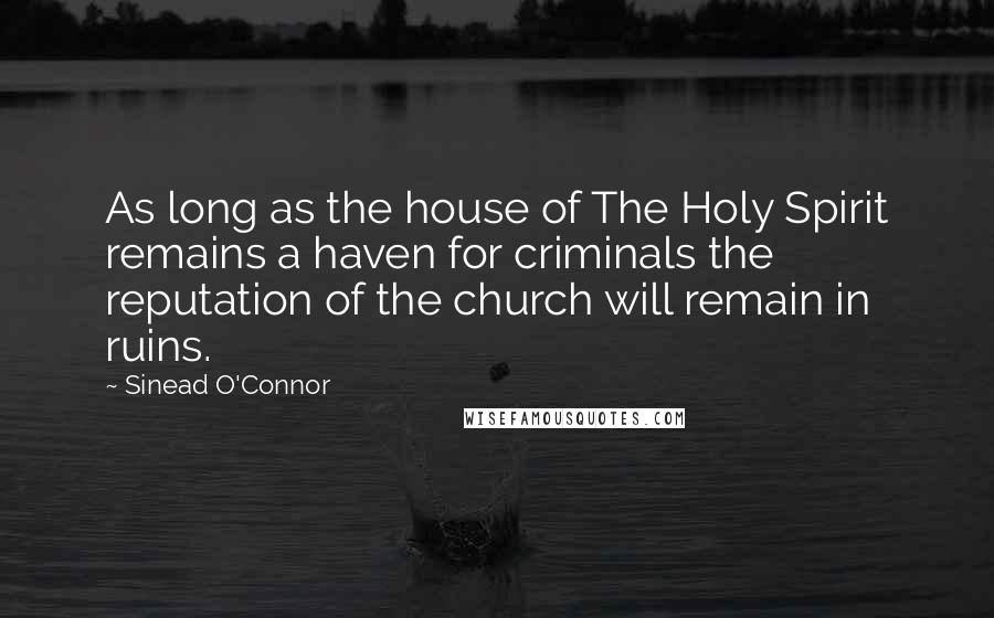 Sinead O'Connor Quotes: As long as the house of The Holy Spirit remains a haven for criminals the reputation of the church will remain in ruins.