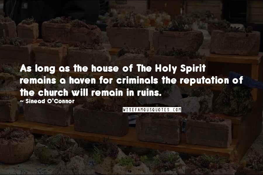 Sinead O'Connor Quotes: As long as the house of The Holy Spirit remains a haven for criminals the reputation of the church will remain in ruins.