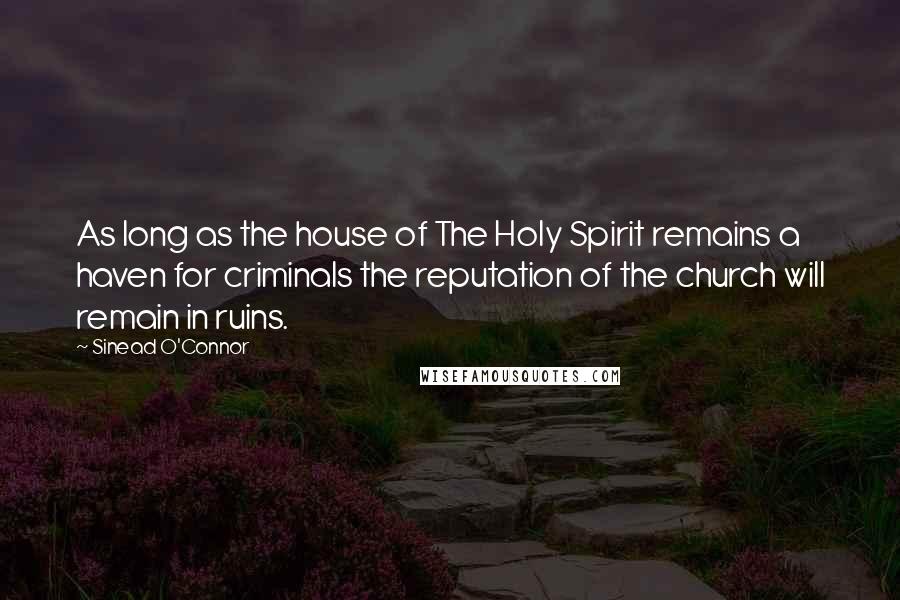 Sinead O'Connor Quotes: As long as the house of The Holy Spirit remains a haven for criminals the reputation of the church will remain in ruins.