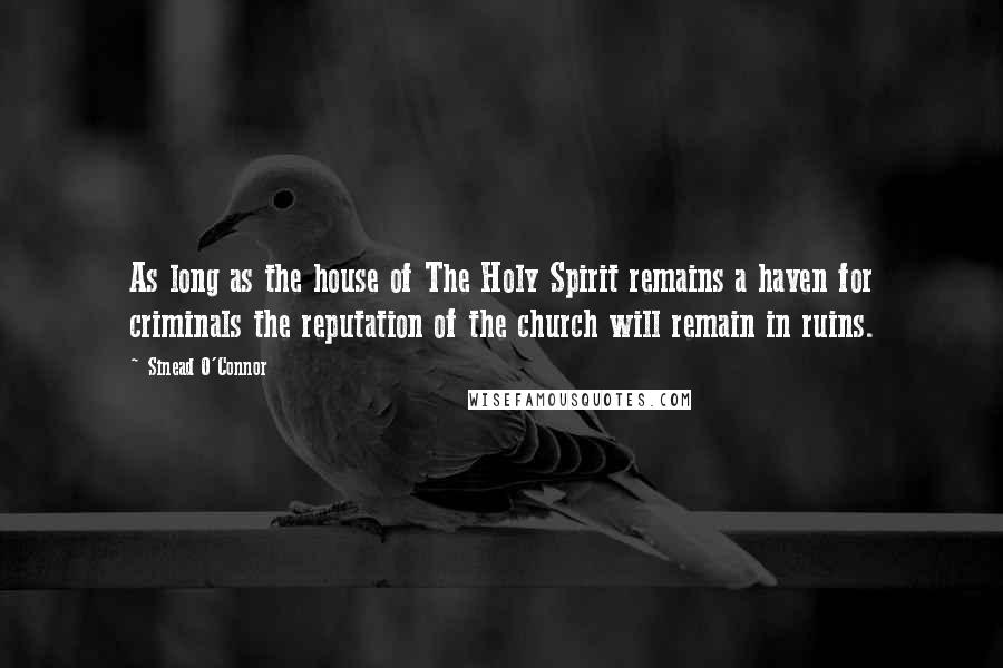 Sinead O'Connor Quotes: As long as the house of The Holy Spirit remains a haven for criminals the reputation of the church will remain in ruins.