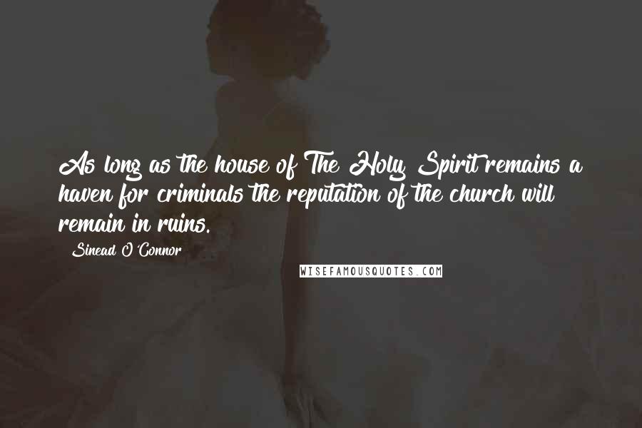 Sinead O'Connor Quotes: As long as the house of The Holy Spirit remains a haven for criminals the reputation of the church will remain in ruins.