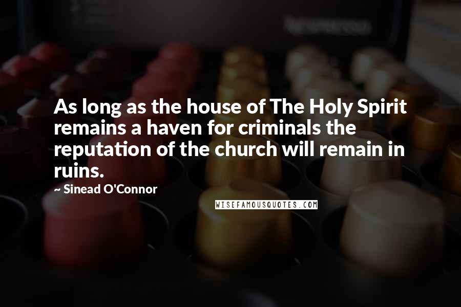 Sinead O'Connor Quotes: As long as the house of The Holy Spirit remains a haven for criminals the reputation of the church will remain in ruins.