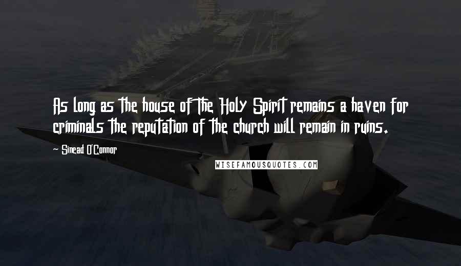 Sinead O'Connor Quotes: As long as the house of The Holy Spirit remains a haven for criminals the reputation of the church will remain in ruins.