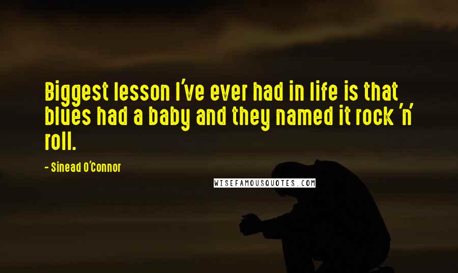 Sinead O'Connor Quotes: Biggest lesson I've ever had in life is that blues had a baby and they named it rock 'n' roll.