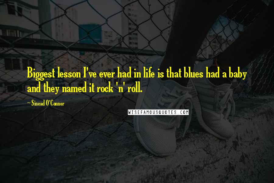Sinead O'Connor Quotes: Biggest lesson I've ever had in life is that blues had a baby and they named it rock 'n' roll.