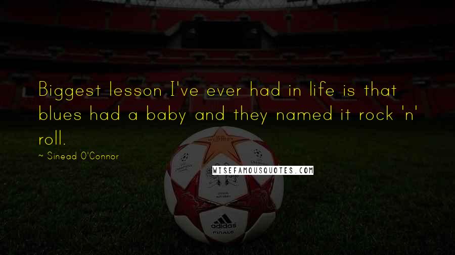 Sinead O'Connor Quotes: Biggest lesson I've ever had in life is that blues had a baby and they named it rock 'n' roll.