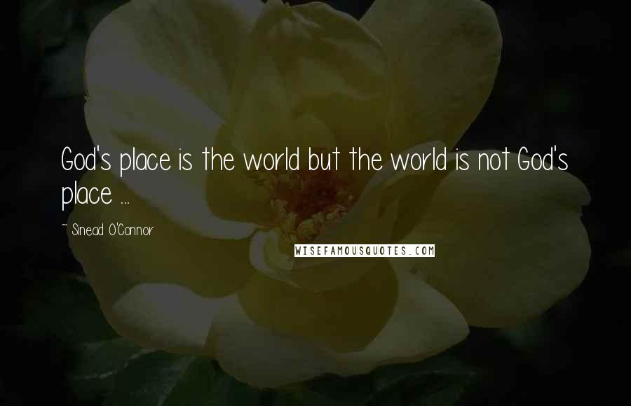 Sinead O'Connor Quotes: God's place is the world but the world is not God's place ...