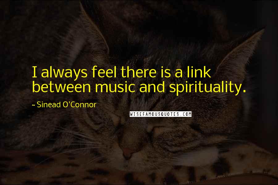 Sinead O'Connor Quotes: I always feel there is a link between music and spirituality.