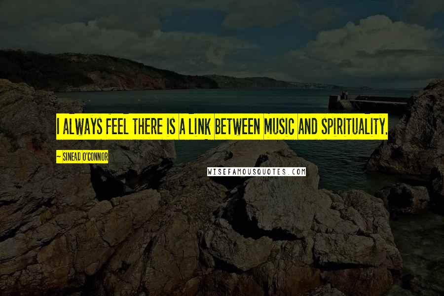 Sinead O'Connor Quotes: I always feel there is a link between music and spirituality.