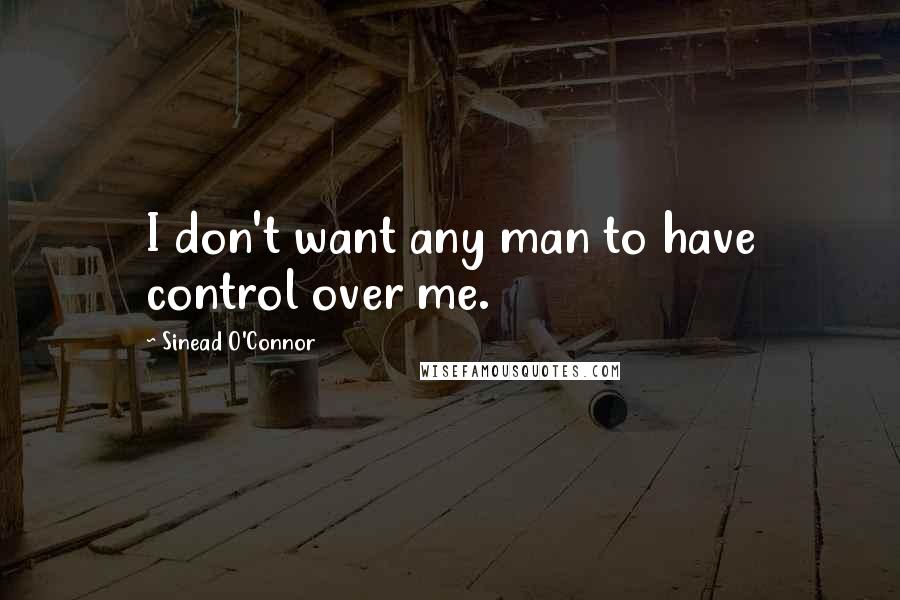 Sinead O'Connor Quotes: I don't want any man to have control over me.