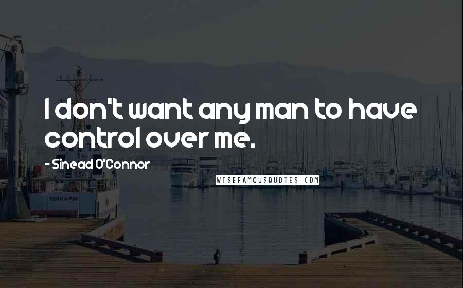 Sinead O'Connor Quotes: I don't want any man to have control over me.