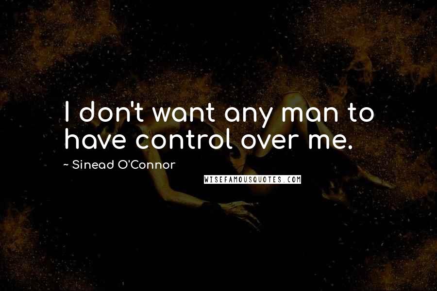 Sinead O'Connor Quotes: I don't want any man to have control over me.