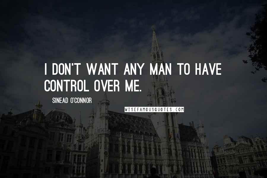 Sinead O'Connor Quotes: I don't want any man to have control over me.