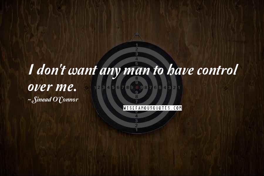 Sinead O'Connor Quotes: I don't want any man to have control over me.