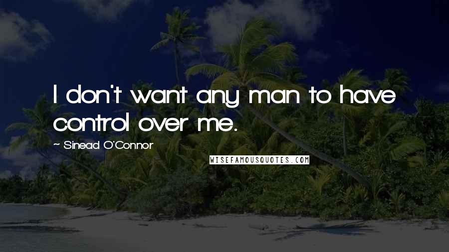 Sinead O'Connor Quotes: I don't want any man to have control over me.