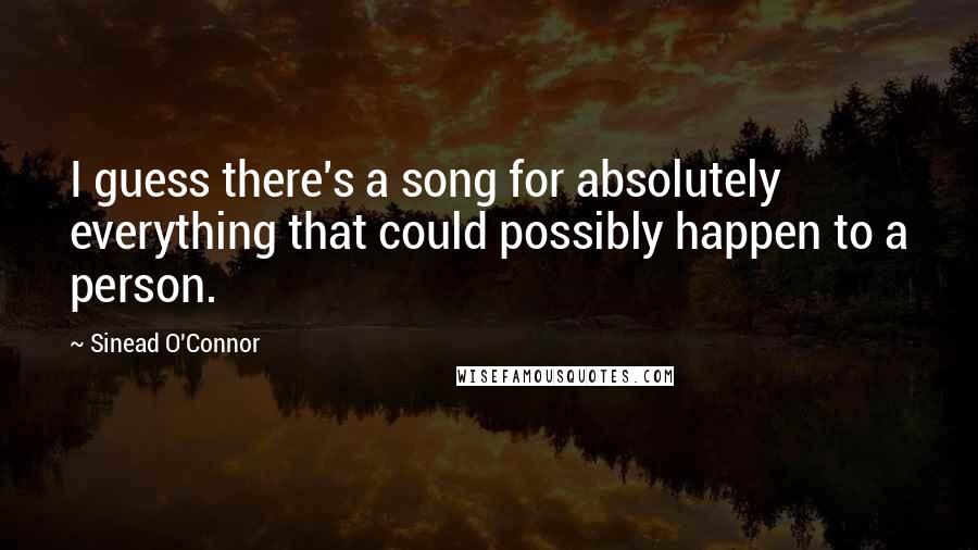 Sinead O'Connor Quotes: I guess there's a song for absolutely everything that could possibly happen to a person.