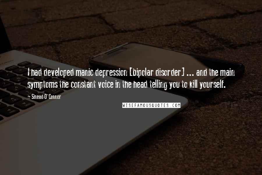 Sinead O'Connor Quotes: I had developed manic depression [bipolar disorder] ... and the main symptoms the constant voice in the head telling you to kill yourself.