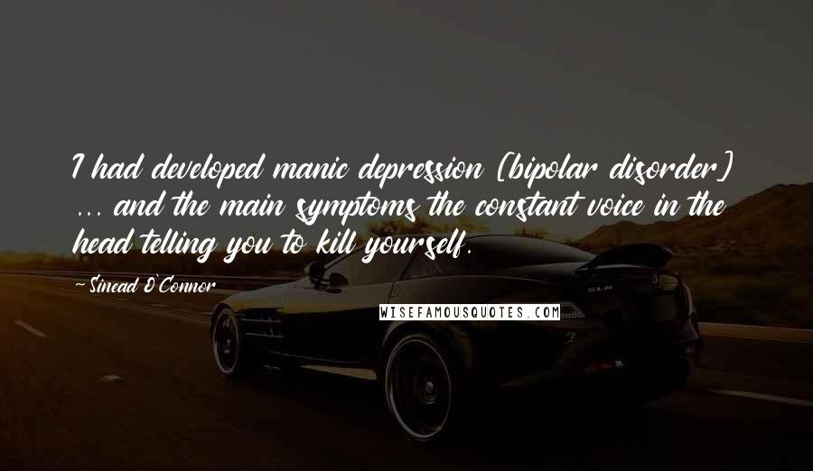 Sinead O'Connor Quotes: I had developed manic depression [bipolar disorder] ... and the main symptoms the constant voice in the head telling you to kill yourself.