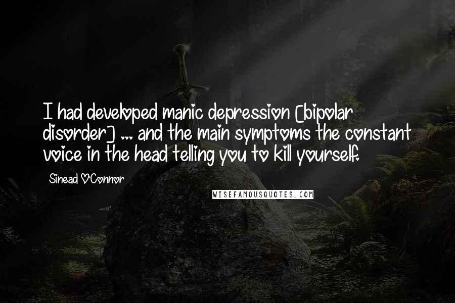 Sinead O'Connor Quotes: I had developed manic depression [bipolar disorder] ... and the main symptoms the constant voice in the head telling you to kill yourself.