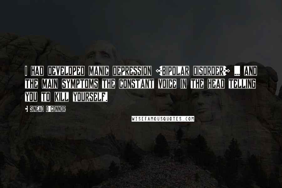 Sinead O'Connor Quotes: I had developed manic depression [bipolar disorder] ... and the main symptoms the constant voice in the head telling you to kill yourself.