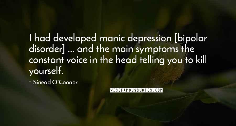 Sinead O'Connor Quotes: I had developed manic depression [bipolar disorder] ... and the main symptoms the constant voice in the head telling you to kill yourself.