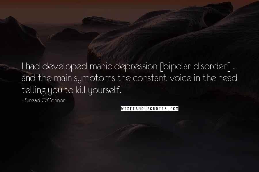 Sinead O'Connor Quotes: I had developed manic depression [bipolar disorder] ... and the main symptoms the constant voice in the head telling you to kill yourself.