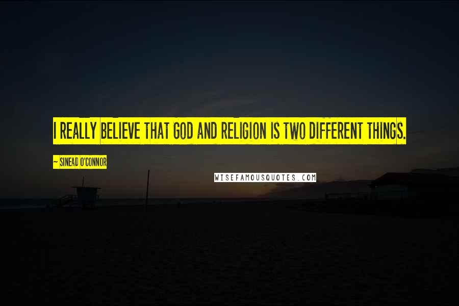 Sinead O'Connor Quotes: I really believe that God and religion is two different things.